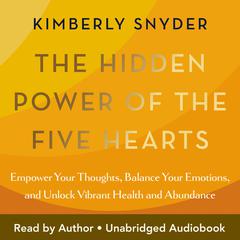 The Hidden Power of the Five Hearts: Empower Your Thoughts, Balance Your Emotions, and Unlock Vibrant Health and Abundance Audibook, by Kimberly Snyder