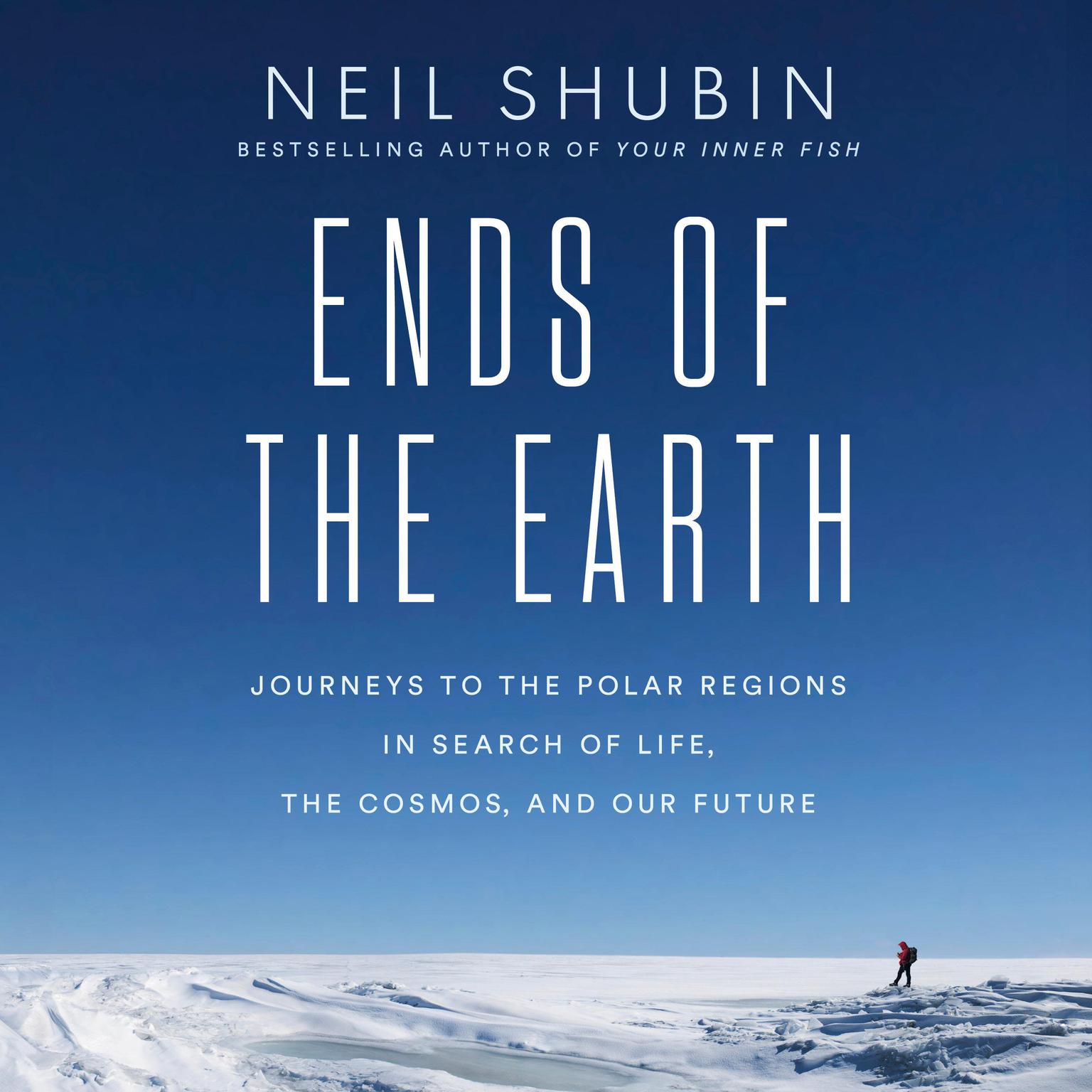 Ends of the Earth: Journeys to the Polar Regions in Search of Life, the Cosmos, and Our Future Audiobook, by Neil Shubin