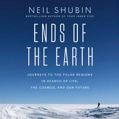 Ends of the Earth: Journeys to the Polar Regions in Search of Life, the Cosmos, and Our Future Audibook, by Neil Shubin