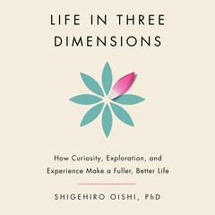 Life in Three Dimensions: How Curiosity, Exploration, and Experience Make a Fuller, Better Life Audibook, by Alison Fragale