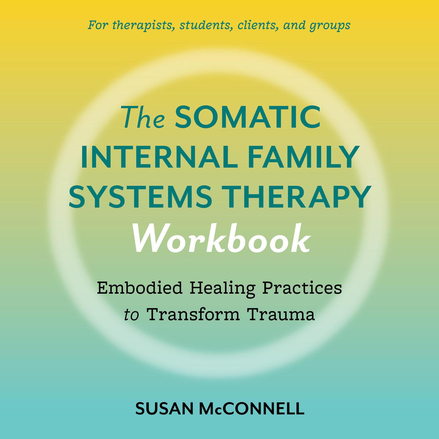 The Somatic Internal Family Systems Therapy Workbook: Embodied Healing Practices to Transform Trauma--For therapists, students, clients, and groups Audiobook, by Susan McConnell