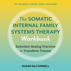 The Somatic Internal Family Systems Therapy Workbook: Embodied Healing Practices to Transform Trauma--For therapists, students, clients, and groups Audibook, by Susan McConnell