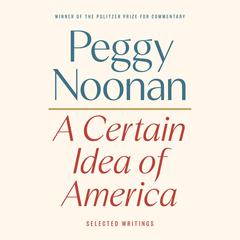 A Certain Idea of America: Selected Writings Audibook, by Peggy Noonan