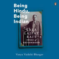 Being Hindu Being Indian: Lala Lajpat Rai’s Ideas of Nationhood Audiobook, by Vanya Vaidehi Bhargava