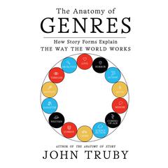 The Anatomy of Genres: How Story Forms Explain the Way the World Works Audiobook, by John Truby