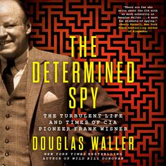 The Determined Spy: The Turbulent Life and Times of CIA Pioneer Frank Wisner Audibook, by Douglas Waller