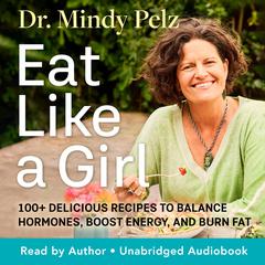 Eat Like a Girl: 100+ Delicious Recipes to Balance Hormones, Boost Energy, and Burn Fat Audibook, by Mindy Pelz