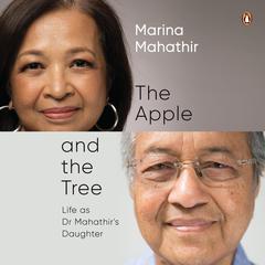 The Apple and the Tree: Life as Dr Mahathirs Daughter  Audiobook, by Marina Mahathir