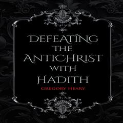 Defeating the Antichrist with Hadith Audiobook, by Gregory Heary
