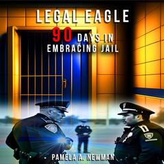 Legal Eagle, 90 Days in Embracing Jail Audiobook, by Pamela A. Newman