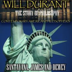The Story of Philosophy. Contemporary American Philosophers: Santayana, James and Dewey Audiobook, by Will Durant