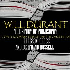 The Story of Philosophy. Contemporary European Philosophers: Bergson, Croce and Bertrand Russell Audiobook, by Will Durant