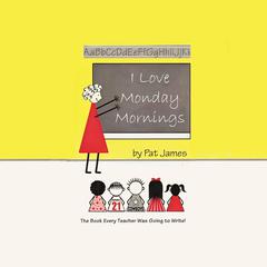 I Love Monday Mornings: The Book Every Teacher Was Going to Write! Audiobook, by Pat James