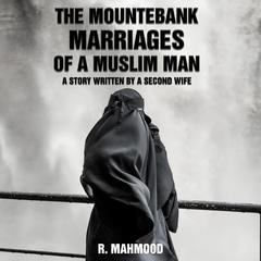 The Mountebank Marriages of a Muslim Man: A story written by a second wife Audiobook, by R. Mahmood
