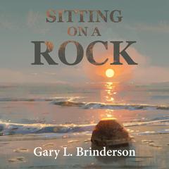 Sitting on a Rock Audiobook, by Gary L. Brinderson