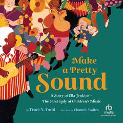 Make a Pretty Sound: A Story of Ella Jenkins - The First Lady of Children's Music Audibook, by Traci N. Todd