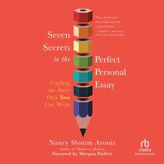 Seven Secrets to the Perfect Personal Essay: Crafting the Story Only You Could Write Audibook, by Nancy Slonim Aronie