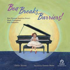 Bea Breaks Barriers!: How Florence Beatrice Price’s Music Triumphed Over Prejudice Audiobook, by Caitlin DeLems