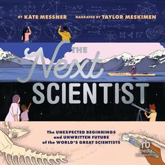 The Next Scientist: The Unexpected Beginnings and Unwritten Future of the World’s Great Scientists Audibook, by Kate Messner