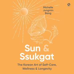 Sun &amp; Ssukgat: The Korean Art of Self-Care, Wellness & Longevity Audibook, by Michelle Jungmin Bang