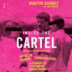Inside the Cartel: How an Undercover FBI Agent Smuggled Cocaine, Laundered Cash, and Dismantled a Colombian Narco-Empire Audibook, by Ian Frisch