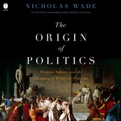 The Origin of Politics: How Evolution and Ideology Shape the Fate of Nations Audibook, by Nicholas Wade