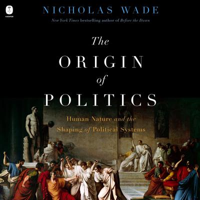 The Origin of Politics: How Evolution and Ideology Shape the Fate of Nations Audibook, by Nicholas Wade