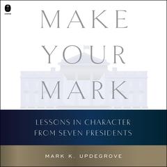 Make Your Mark: Lessons in Character from Seven Presidents Audibook, by Mark Updegrove