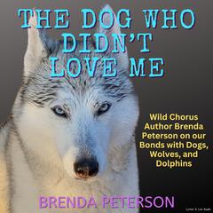 The Dog Who Didn’t Love Me: Wild Chorus Author Brenda Peterson on our Bonds with Dogs, Wolves, and Dolphins Audiobook, by Brenda Peterson