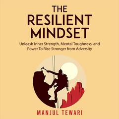 The Resilient Mindset: Unleash Inner Strength , Mental Toughness, and Power  to Rise Stronger from Adversity Audiobook, by Manjul Tewari