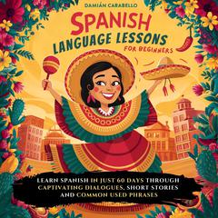 Spanish Language Lessons For Beginners: Learn How to Speak Mexican Spanish in 60 days While Sleeping or in Your Car. Master 101 Conversational Espanol with Vocabulary, Verbs, Slang, Common Phrases & Simple Short Stories – Easy Methods for Children, Adults & Dummies (Complete Audio Course) Audiobook, by Damián Carabello