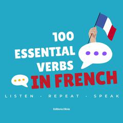 100 Essential Verbs in French: with everyday spoken phrases -  Listen, Repeat, Speak ! Audiobook, by Olivia Saint-Desbois