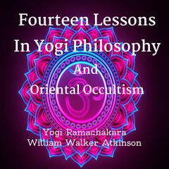 Fourteen Lessons In Yogi Philosophy And Oriental Occultism Audiobook, by William Walker Atkinson