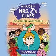 The Kids in Mrs. Z's Class: Wyatt Hill Brings a Lizard to School Audibook, by Eliot Schrefer