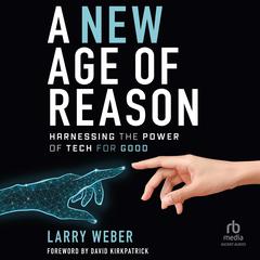 A New Age of Reason: Harnessing the Power of Tech for Good Audibook, by Larry Weber