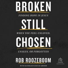 Broken Still Chosen: Finding Hope in Jesus When You Feel Unloved, Unseen, or Forgotten Audibook, by Rob Roozeboom