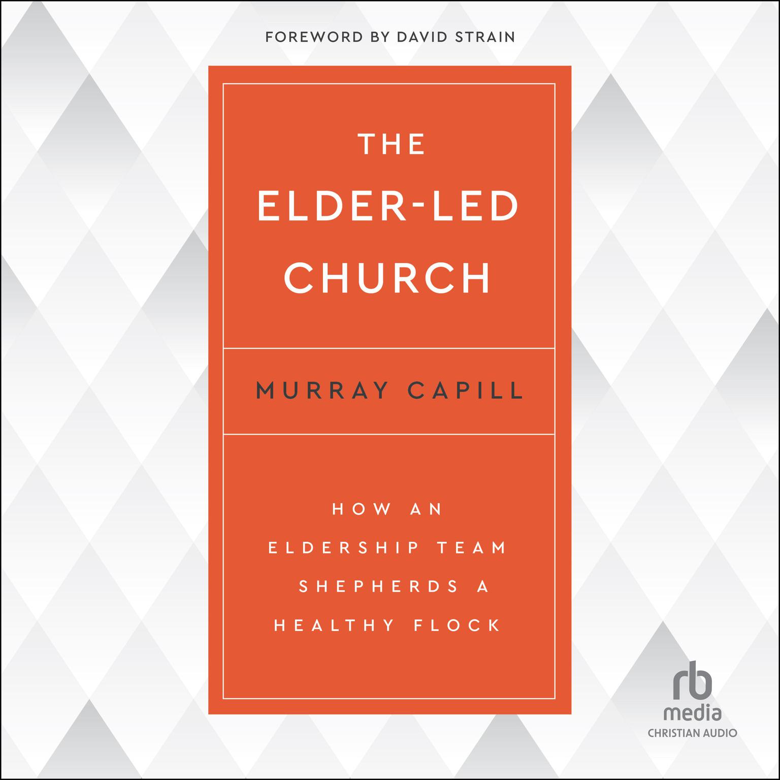 The Elder-Led Church: How an Eldership Team Shepherds a Healthy Flock Audiobook, by Murray Capill