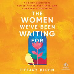 The Women We've Been Waiting For: A 40-Day Devotional for Self-Care, Resilience, and Communal Flourishing Audibook, by Tiffany Bluhm