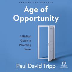 Age of Opportunity, Revised and Expanded: A Biblical Guide to Parenting Teens Audibook, by Paul David Tripp