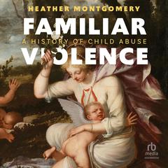 Familiar Violence: A History of Child Abuse Audibook, by Heather Montgomery