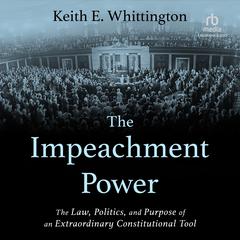 The Impeachment Power: The Law, Politics, and Purpose of an Extraordinary Constitutional Tool Audibook, by Keith E. Whittington