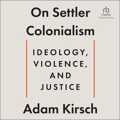 On Settler Colonialism: Ideology, Violence, and Justice Audiobook, by Adam Kirsch