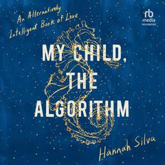 My Child, the Algorithm: An Alternatively Intelligent Book of Love Audiobook, by Hannah Silva