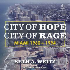 City of Hope, City of Rage: Miami, 1968–1994 Audibook, by Seth A. Weitz