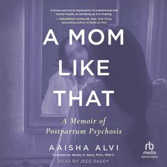 A Mom Like That: A Memoir of Postpartum Psychosis Audiobook, by Aaisha Alvi