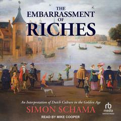 The Embarrassment of Riches: An Interpretation of Dutch Culture in the Golden Age Audibook, by Simon Schama