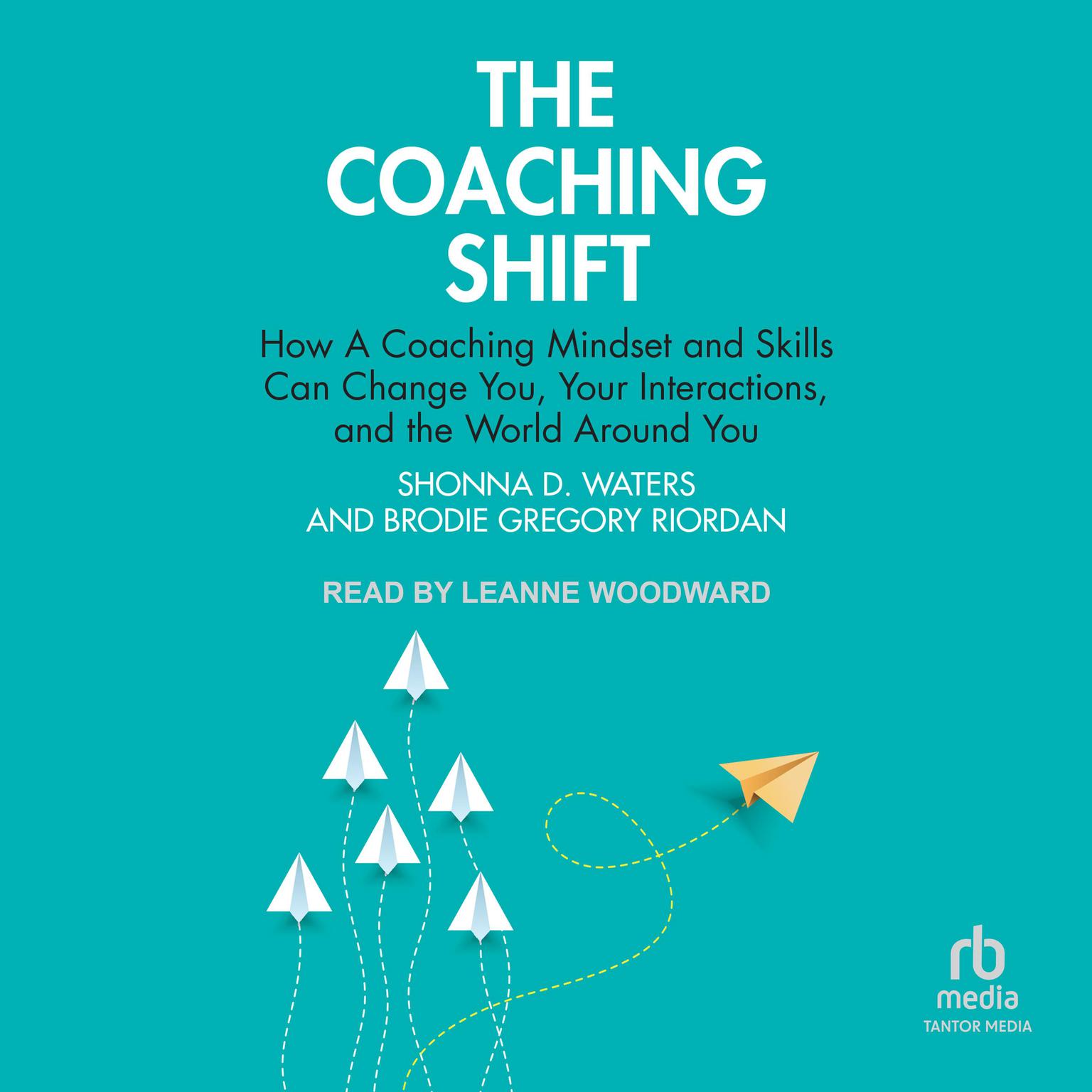 The Coaching Shift: How A Coaching Mindset and Skills Can Change You, Your Interactions, and the World Around You Audiobook, by Brodie Gregory Riordan