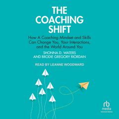 The Coaching Shift: How A Coaching Mindset and Skills Can Change You, Your Interactions, and the World Around You Audibook, by Brodie Gregory Riordan