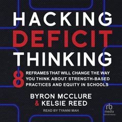 Hacking Deficit Thinking: 8 Reframes That Will Change The Way You Think About Strength-Based Practices and Equity in Schools Audibook, by Byron McClure