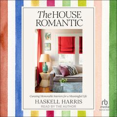 The House Romantic: Curating Memorable Interiors for a Meaningful Life Audibook, by Haskell Harris